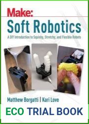 Soft Robotics A DIY Introduction to Squishy, Stretchy, and Flexible Robots