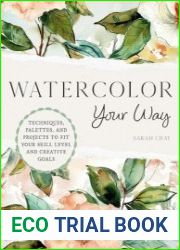 Watercolor Your Way Techniques, Palettes, and Projects To Fit Your Skill Level and Creative Goals