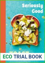 Seriously Good Toast Over 70 Recipes for the Best Ever Toast