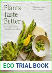 Plants Taste Better Delicious plant-based recipes from root to fruit, New Edition