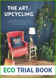 The Art of Upcycling Creative Ways to Make Something Beautiful Out of Trash, Thrifted Finds and Everyday Recyclables