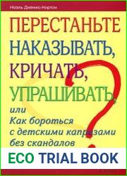Перестаньте наказывать, кричать, упрашивать, или Как бороться с детскими капризами без скандалов