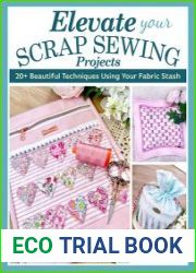 Elevate Your Scrap Sewing Projects 20+ Beautiful Techniques Using Your Fabric Stash