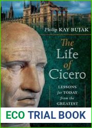 The Life of Cicero Lessons for Today from the Greatest Orator of the Roman Republic