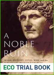 A Noble Ruin Mark Antony, Civil War, and the Collapse of the Roman Republic