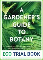 A Gardener|s Guide to Botany The biology behind the plants you love, how they grow, and what they need
