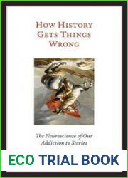 How History Gets Things Wrong. The Neuroscience of Our Addiction to Stories