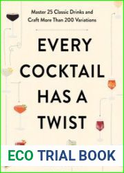Every Cocktail Has a Twist Master 25 Classic Drinks and Craft More Than 200 Variations