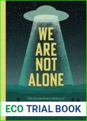 We Are Not Alone The Extraordinary History of UFOs and Aliens Invading Our Hopes, Fears, and Fantasies