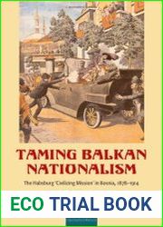 Taming Balkan Nationalism The Habsburg |Civilizing Mission| in Bosnia 1878-1914