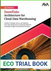 Ultimate Snowflake Architecture for Cloud Data Warehousing Architect, Manage, Secure, and Optimize Your Data Infrastructure Using Snowflake for Actionable Insights and Informed Decisions