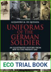 Uniforms of the German Soldier An Illustrated History from 1870 to the Present Day