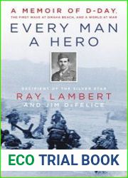 Every Man a Hero A Memoir of D-Day, the First Wave at Omaha Beach, and a World at War