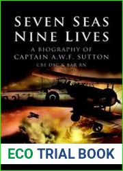 Seven Seas, Nine Lives The Valour of Captain A.W.F. Sutton, CBE, DSC and Bar, RN