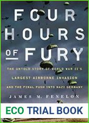 Four Hours of Fury The Untold Story of World War II|s Largest Airborne Invasion and the Final Push into Nazi Germany