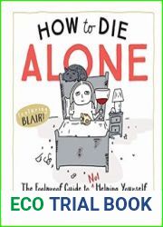 How to Die Alone The Foolproof Guide to Not Helping Yourself