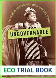 Ungovernable The Victorian Parent|s Guide to Raising Flawless Children