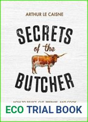 Secrets of the Butcher How to Select, Cut, Prepare, and Cook Every Type of Meat