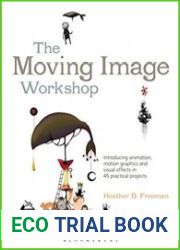 The Moving Image Workshop Introducing animation, motion graphics and visual effects in 45 practical projects