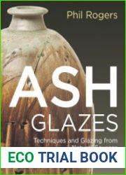 Ash Glazes Techniques and Glazing from Natural Sources, 3rd Edition