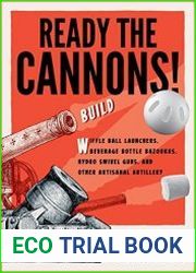 Ready the Cannons! Build Wiffle Ball Launchers, Beverage Bottle Bazookas, Hydro Swivel Guns, and Other Artisanal Artillery