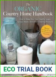 The Organic Country Home Handbook How to Make Your Own Healthy Soaps, Sprays, Wipes, and Other Cleaning Products