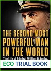 The Second Most Powerful Man in the World The Life of Admiral William D. Leahy, Roosevelt|s Chief of Staff