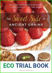 The Sweet Side of Ancient Grains Decadent Whole Grain Brownies, Cakes, Cookies, Pies, and More