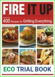 Fire It Up 400 Recipes for Grilling Everything