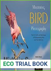 Mastering Bird Photography The Art, Craft, and Technique of Photographing Birds and Their Behavior
