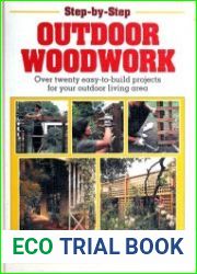 Step-By-Step Outdoor Woodwork Over Twenty Easy-To-Build Projects for Your Patio and Garden