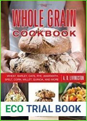 The Whole Grain Cookbook Wheat, Barley, Oats, Rye, Amaranth, Spelt, Corn, Millet, Quinoa, and More