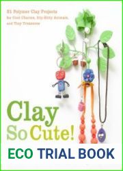 Clay So Cute 21 Polymer Clay Projects for Cool Charms, Itty-Bitty Animals, and Tiny Treasures