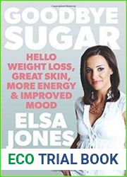 Goodbye Sugar Hello Weight Loss, Great Skin, More Energy and Improved Mood