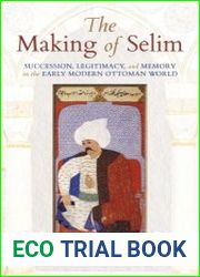 The Making of Selim Succession, legitimacy, and memory in the early modern Ottoman world