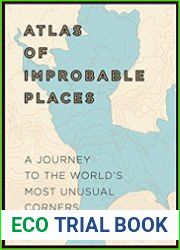 Atlas of Improbable Places A Journey to the World|s Most Unusual Corners