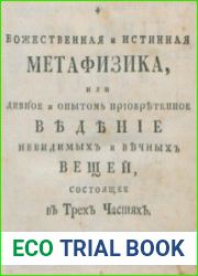 Божественная и истинная метафизика, или дивное и опытом приобретенное ведение невидимых и вечных вещей. Часть 1