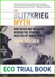 The Blitzkrieg Myth How Hitler and the Allies Misread the Strategic Realities of World War II