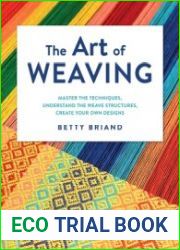 The Art of Weaving Master the Techniques, Understand the Weave Structures, Create Your Own Designs
