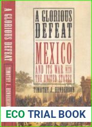 A Glorious Defeat Mexico and its War with the United States