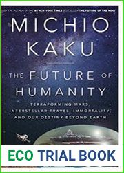 The Future of Humanity Terraforming Mars, Interstellar Travel, Immortality, and Our Destiny Beyond Earth