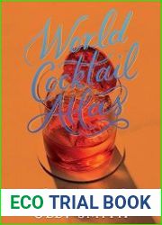 World Cocktail Atlas Travel the World of Drinks Without Leaving Home - Over 230 Cocktail Recipes