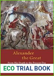 Alexander the Great From His Death to the Present Day