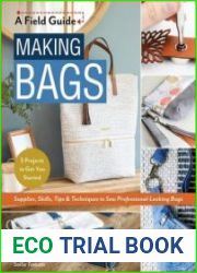 Making Bags, A Field Guide Supplies, Skills, Tips & Techniques to Sew Professional-Looking Bags; 5 Projects to Get You Started