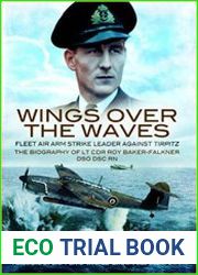 Wings Over the Waves Fleet Air Arm Strike Leader against Tirpitz, The Biography of Lt Cdr Roy Baker-Falkner DSO DSC RN