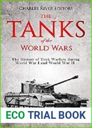 The Tanks of the World Wars The History of Tank Warfare during World War I and World War II