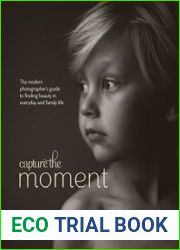 Capture the Moment The Modern Photographer|s Guide to Finding Beauty in Everyday and Family Life