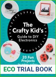 The Crafty Kids Guide to DIY Electronics 20 Fun Projects for Makers, Crafters, and Everyone in Between