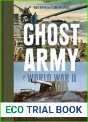 The Ghost Army of World War II How One Top-Secret Unit Deceived the Enemy with Inflatable Tanks, Sound Effects, and Other Audacious Fakery