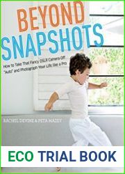 Beyond Snapshots How to Take That Fancy DSLR Camera Off "Auto" and Photograph Your Life like a Pro